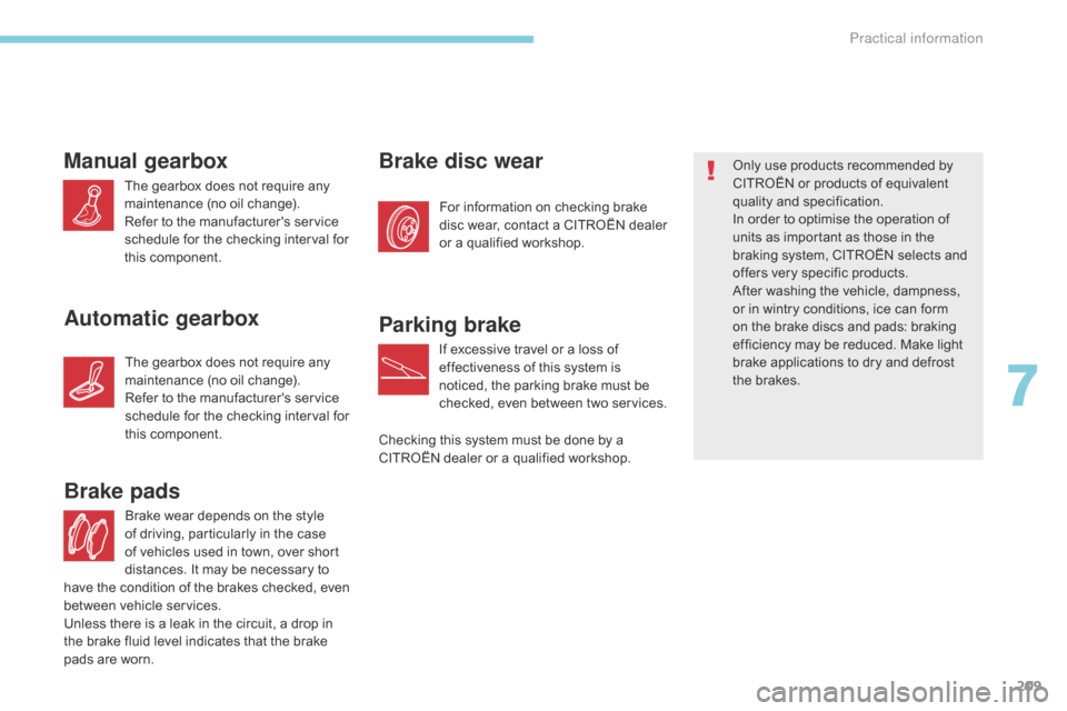 Citroen C3 RHD 2017 2.G Owners Manual 209
Brake wear depends on the style 
of driving, particularly in the case 
of vehicles used in town, over short 
distances. It may be necessary to 
Brake pads
For information on checking brake 
disc w