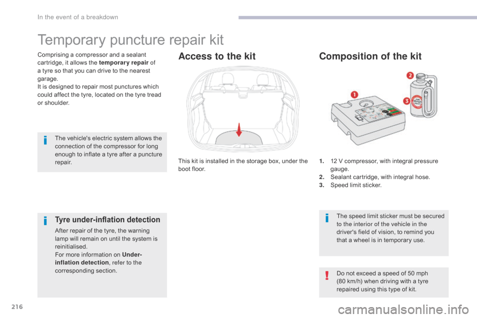 Citroen C3 RHD 2017 2.G Owners Manual 216
1. 12 V compressor, with integral pressure gauge.
2.
 S

ealant cartridge, with integral hose.
3.
 S

peed limit sticker.
Composition of the kit
The speed limit sticker must be secured 
to the int
