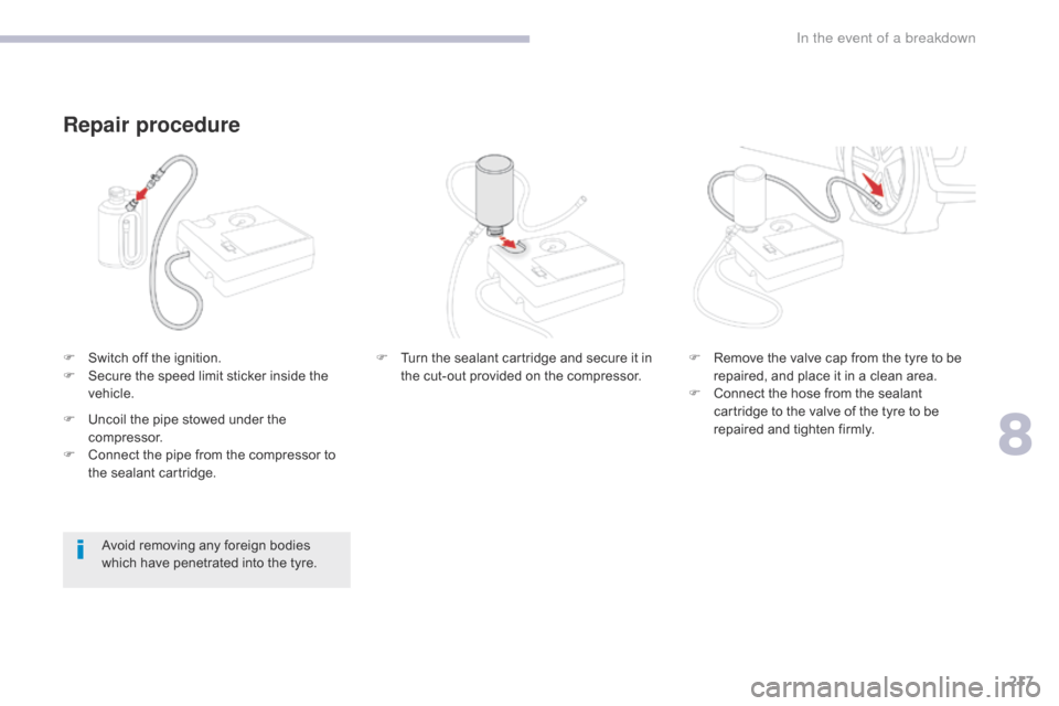 Citroen C3 RHD 2017 2.G Owners Manual 217
F Switch off the ignition.
F S ecure the speed limit sticker inside the
vehicle.
Repair procedure
Avoid removing any foreign bodies
which have penetrated into the tyre. F
T
urn the sealant ca Citroen C3 RHD 2017 2.G Owners Manual 217
F Switch off the ignition.
F S ecure the speed limit sticker inside the
vehicle.
Repair procedure
Avoid removing any foreign bodies
which have penetrated into the tyre. F
T
urn the sealant ca