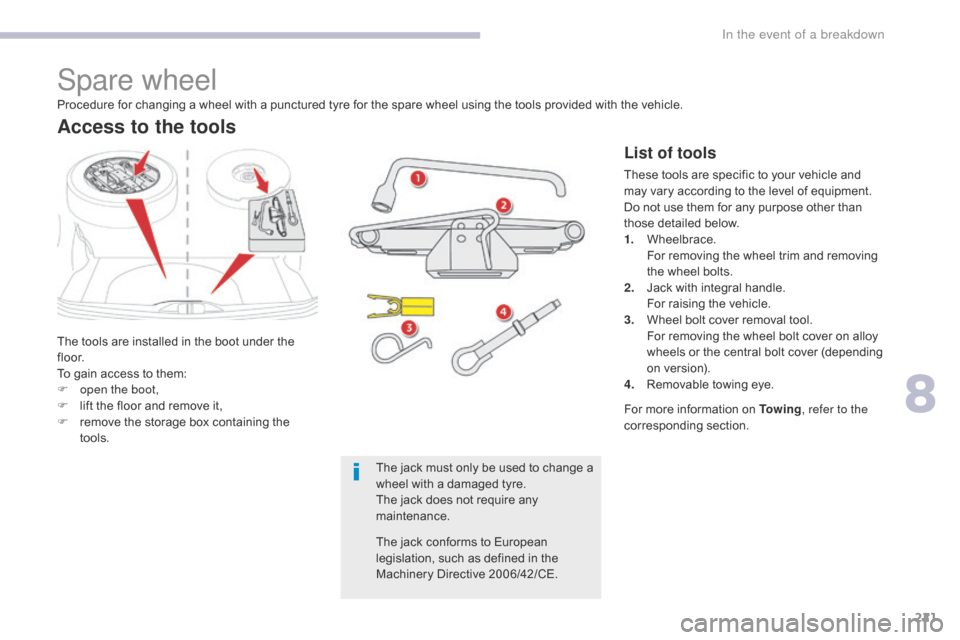 Citroen C3 RHD 2017 2.G Owners Manual 221
Spare wheel
The tools are installed in the boot under the 
f l o o r.
To gain access to them:
F 
o
 pen the boot,
F
 
l
 ift the floor and remove it,
F
 
r
 emove the storage box containing the 
t