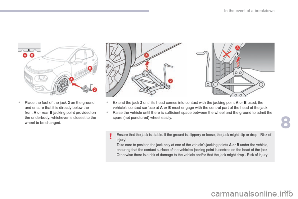 Citroen C3 RHD 2017 2.G Owners Manual 225
F Place the foot of the jack 2 on the ground and ensure that it is directly below the 
front
  A or rear B jacking point provided on 
the underbody, whichever is closest to the 
wheel to be change