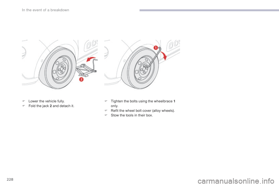 Citroen C3 RHD 2017 2.G Owners Manual 228
F Lower the vehicle fully.
F F old the jack 2 and detach it. F
T ighten the bolts using the wheelbrace 1
o n l y.
F
R
efit the wheel bolt cover (alloy wheels).
F
S
tow the tools in their b Citroen C3 RHD 2017 2.G Owners Manual 228
F Lower the vehicle fully.
F F old the jack 2 and detach it. F
T ighten the bolts using the wheelbrace 1
o n l y.
F
R
efit the wheel bolt cover (alloy wheels).
F
S
tow the tools in their b