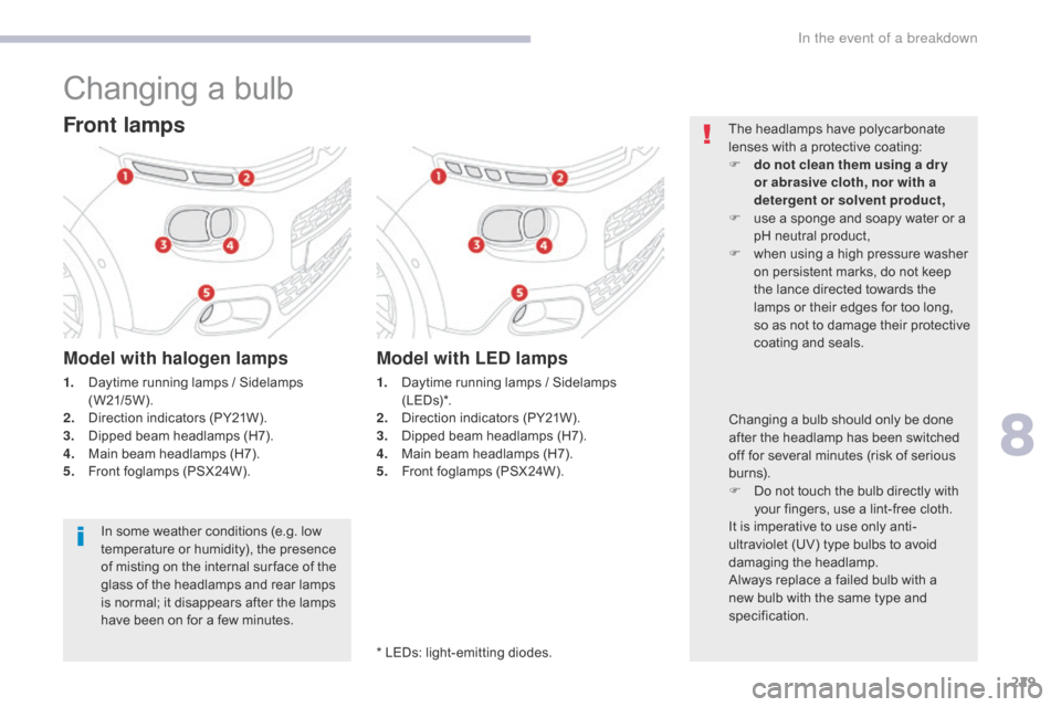 Citroen C3 RHD 2017 2.G User Guide 229
Changing a bulb
Front lamps
Model with halogen lamps
1. Daytime running lamps / Sidelamps ( W21/5W ).
2.
 D

irection indicators (PY21W).
3.
 D

ipped beam headlamps (H7).
4.
 M

ain beam headlamp