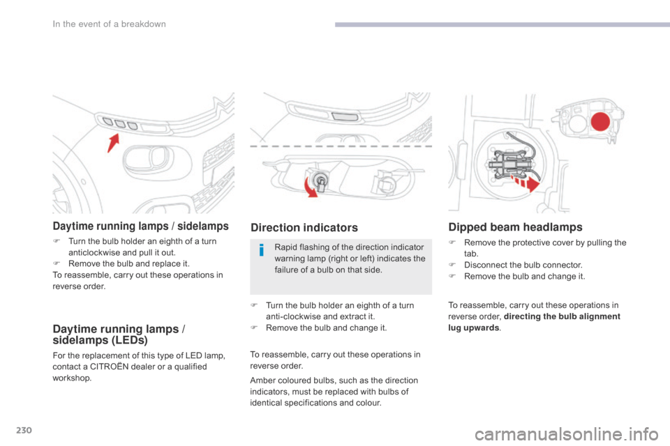 Citroen C3 RHD 2017 2.G Owners Manual 230
Daytime running lamps / sidelamps
F Turn the bulb holder an eighth of a turn anticlockwise and pull it out.
F
 
R
 emove the bulb and replace it.
To reassemble, carry out these operations in 
reve