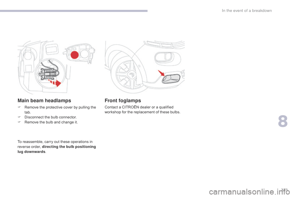 Citroen C3 RHD 2017 2.G Owners Manual 231
Front foglamps
Contact a CITROËN dealer or a qualified 
workshop for the replacement of these bulbs.
Main beam headlamps
F Remove the protective cover by pulling the tab.
F
 
D
 isconnect the bul