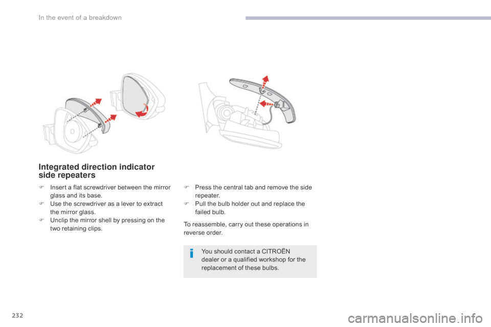 Citroen C3 RHD 2017 2.G Owners Manual 232
Integrated direction indicator 
side repeaters
To reassemble, carry out these operations in 
reverse order.You should contact a CITROËN 
dealer or a qualified workshop for the 
replacement of the