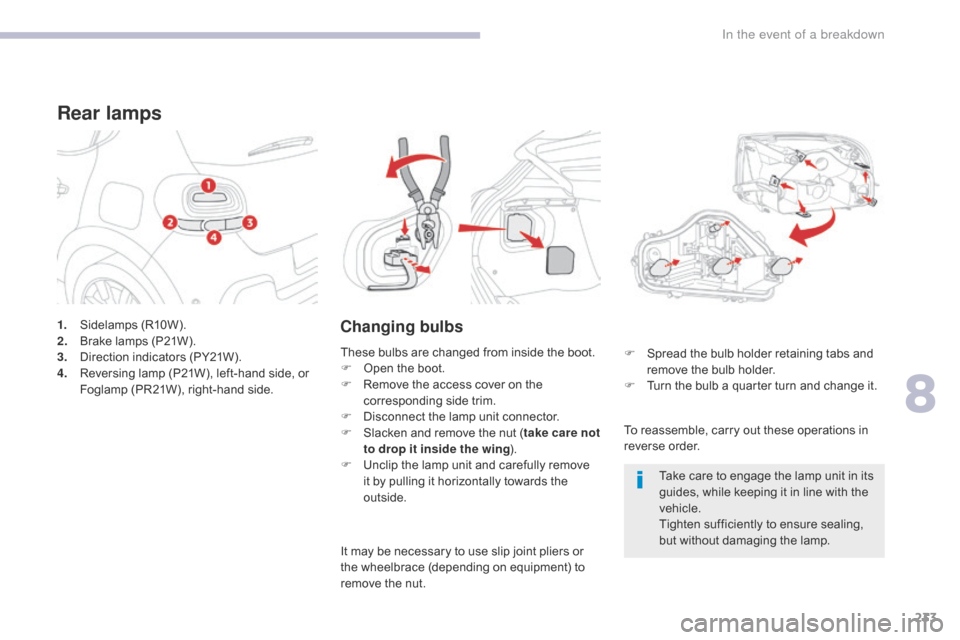 Citroen C3 RHD 2017 2.G Owners Manual 233
1. Sidelamps (R10W).
2. Brake lamps (P21W).
3.
 D

irection indicators (PY21W).
4.
 R

eversing lamp (P21W), left-hand side, or 
Foglamp (PR21W), right-hand side.
Rear lamps
Changing bulbs
To reas