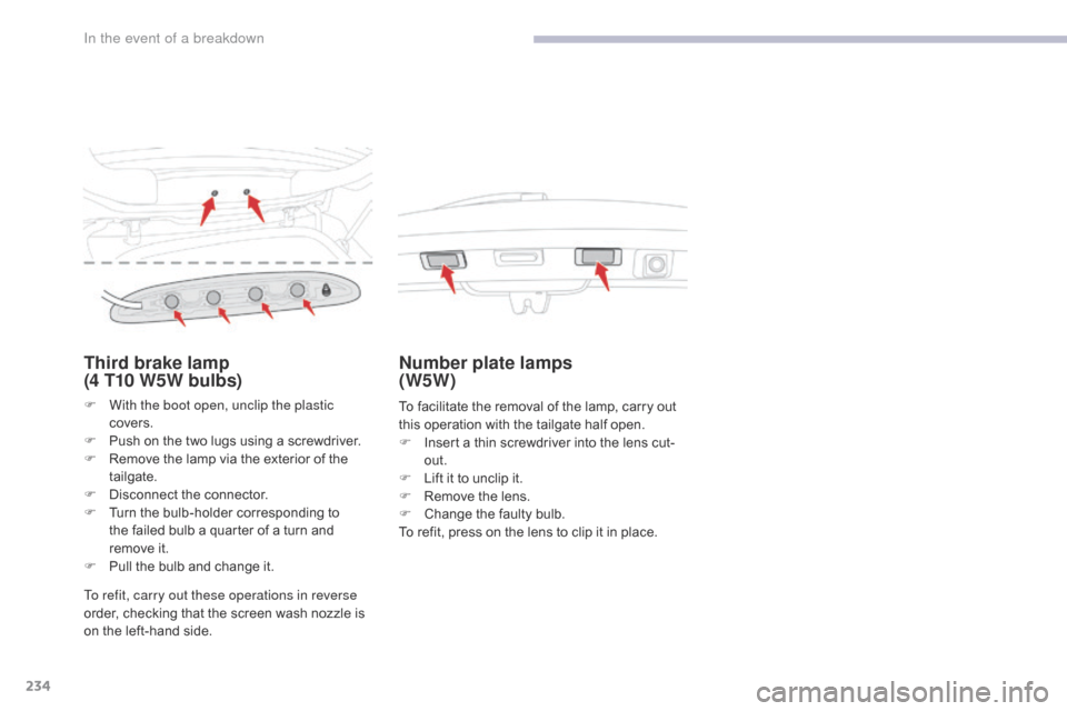 Citroen C3 RHD 2017 2.G Owners Manual 234
Third brake lamp  
(4 T10 W5W bulbs)
F With the boot open, unclip the plastic covers.
F
 
P
 ush on the two lugs using a screwdriver.
F
 
R
 emove the lamp via the exterior of the 
tailgate.
F
 
D