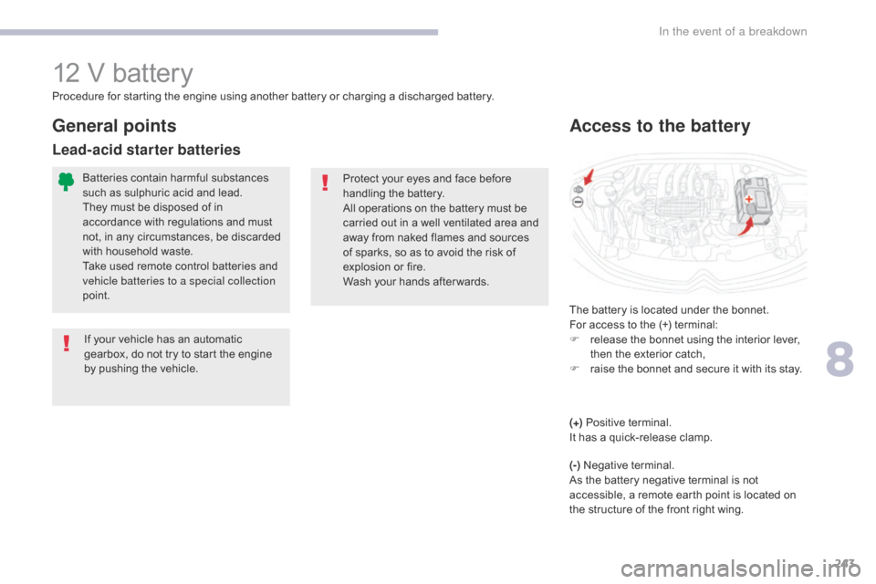 Citroen C3 RHD 2017 2.G Owners Manual 243
12 V battery
The battery is located under the bonnet.
For access to the (+) terminal:
F 
r
 elease the bonnet using the interior lever, 
then the exterior catch,
F
 
r
 aise the bonnet and secure 