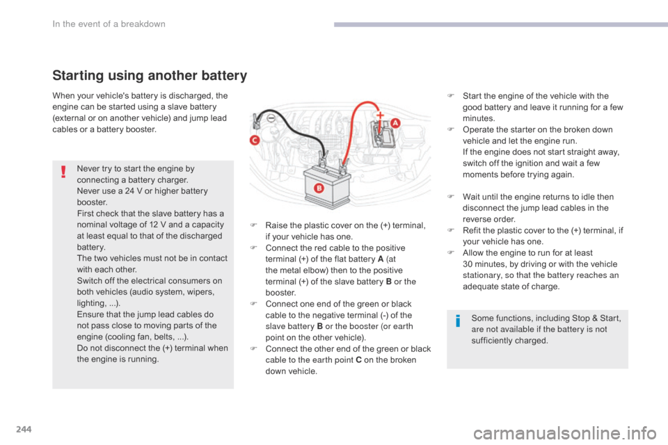 Citroen C3 RHD 2017 2.G Owners Guide 244
When your vehicles battery is discharged, the 
engine can be started using a slave battery 
(external or on another vehicle) and jump lead 
cables or a battery booster.
Starting using another bat