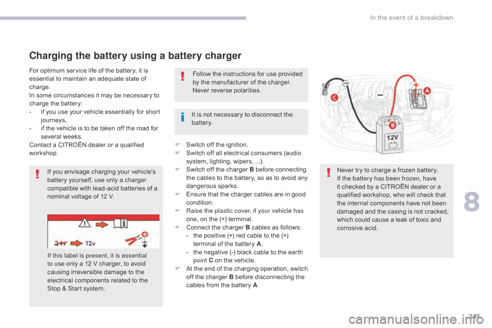 Citroen C3 RHD 2017 2.G Owners Guide 245
Charging the battery using a battery charger
For optimum service life of the battery, it is 
essential to maintain an adequate state of 
charge.
In some circumstances it may be necessary to 
charg