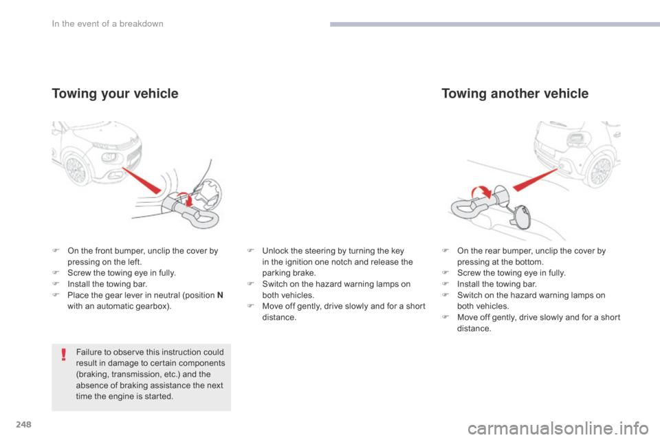 Citroen C3 RHD 2017 2.G Owners Manual 248
Towing another vehicle
F On the rear bumper, unclip the cover by pressing at the bottom.
F
 
S
 crew the towing eye in fully.
F
 
I
 nstall the towing bar.
F
 
S
 witch on the hazard warning lamps