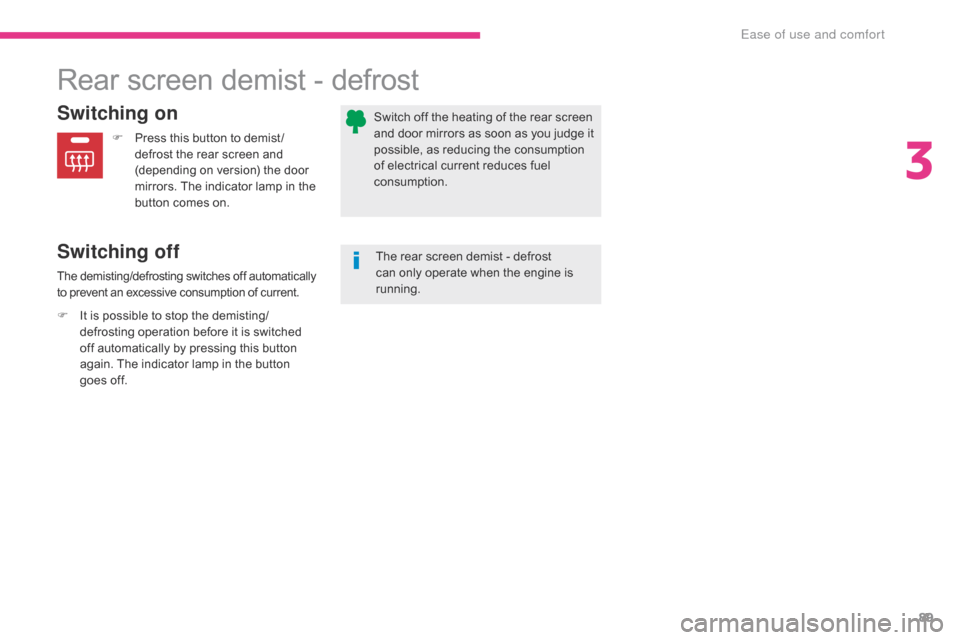 Citroen C3 RHD 2017 2.G Owners Manual 89
Rear screen demist - defrost
Switching on
Switching off
F Press this button to demist /defrost the rear screen and 
(depending on version) the door 
mirrors. The indicator lamp in the 
button comes