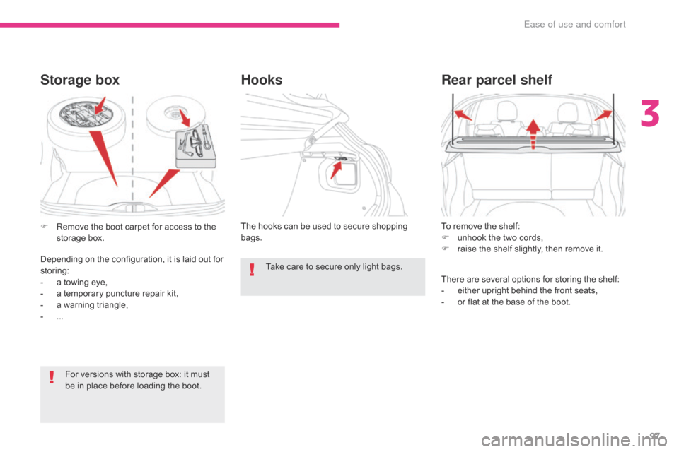 Citroen C3 RHD 2017 2.G Owners Manual 97
To remove the shelf:
F u nhook the two cords,
F
 
r
 aise the shelf slightly, then remove it.
Rear parcel shelf
There are several options for storing the shelf:
- e ither upright behind the front s