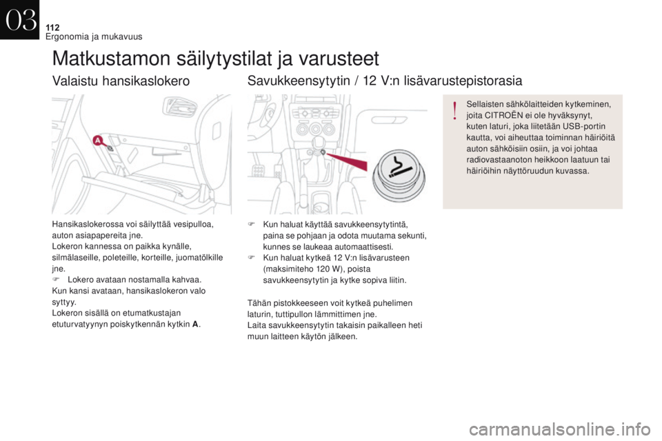 CITROEN DS4 2017 Omistajan Käsikirjat (in Finnish) 11 2
DS4_fi_Chap03_ergonomie-et-confort_ed01-2016
Valaistu hansikaslokero
Hansikaslokerossa voi säilyttää vesipulloa,
auton asiapapereita jne.
Lokeron kannessa on paikka kynälle,
silmälaseille, CITROEN DS4 2017 Omistajan Käsikirjat (in Finnish) 11 2
DS4_fi_Chap03_ergonomie-et-confort_ed01-2016
Valaistu hansikaslokero
Hansikaslokerossa voi säilyttää vesipulloa,
auton asiapapereita jne.
Lokeron kannessa on paikka kynälle,
silmälaseille,