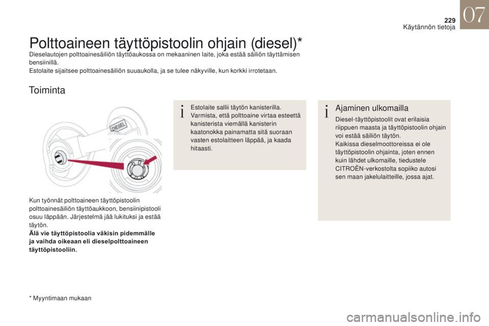 CITROEN DS4 2017 Omistajan Käsikirjat (in Finnish) 229
DS4_fi_Chap07_info-pratiques_ed01-2016
Ajaminen ulkomailla
Diesel-täyttöpistoolit ovat erilaisia
riippuen maasta ja täyttöpistoolin ohjain
voi estää säiliön täytön.
Kaikissa dieselmoot CITROEN DS4 2017 Omistajan Käsikirjat (in Finnish) 229
DS4_fi_Chap07_info-pratiques_ed01-2016
Ajaminen ulkomailla
Diesel-täyttöpistoolit ovat erilaisia
riippuen maasta ja täyttöpistoolin ohjain
voi estää säiliön täytön.
Kaikissa dieselmoot