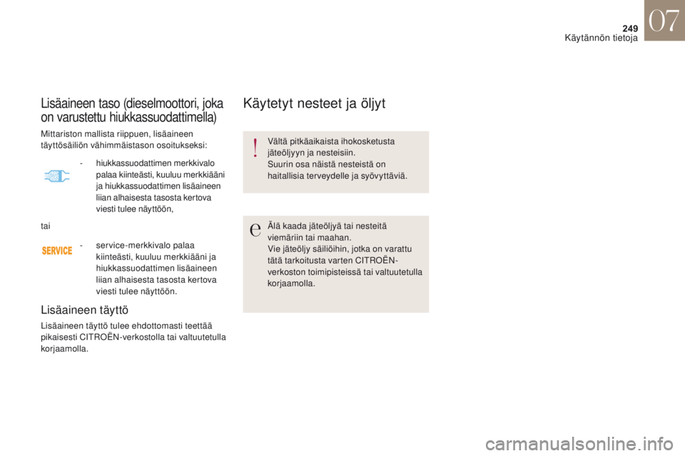 CITROEN DS4 2017 Omistajan Käsikirjat (in Finnish) 249
DS4_fi_Chap07_info-pratiques_ed01-2016
Lisäaineen taso (dieselmoottori, joka
on varustettu hiukkassuodattimella)
Lisäaineen täyttö
Lisäaineen täyttö tulee ehdottomasti teettää
pikaisest CITROEN DS4 2017 Omistajan Käsikirjat (in Finnish) 249
DS4_fi_Chap07_info-pratiques_ed01-2016
Lisäaineen taso (dieselmoottori, joka
on varustettu hiukkassuodattimella)
Lisäaineen täyttö
Lisäaineen täyttö tulee ehdottomasti teettää
pikaisest