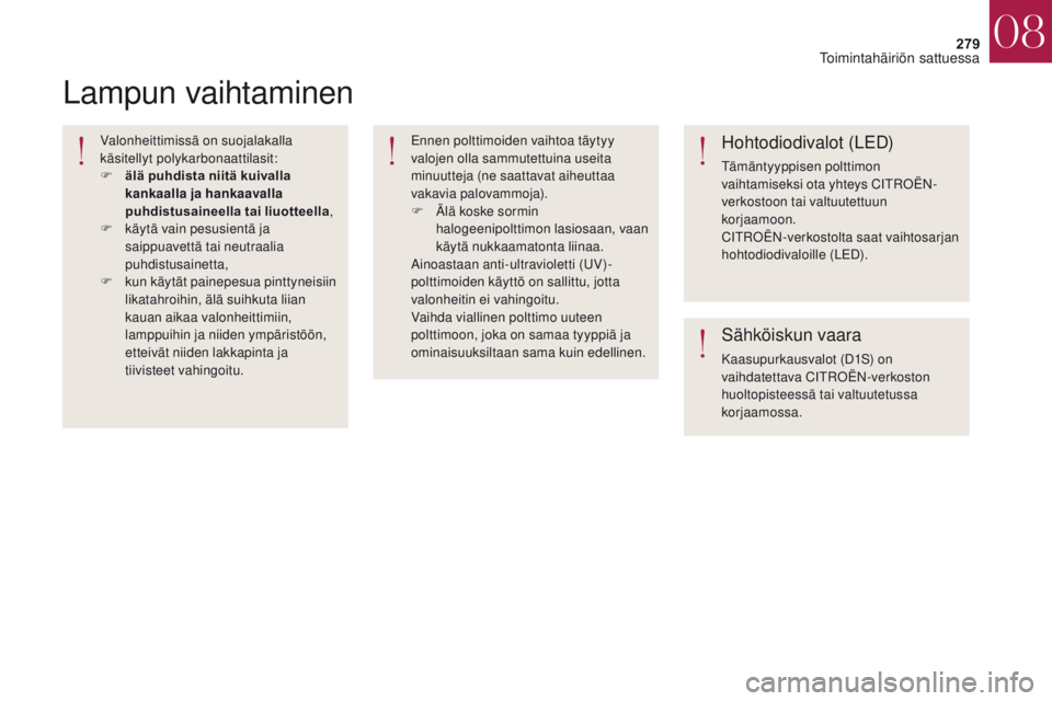 CITROEN DS4 2017 Omistajan Käsikirjat (in Finnish) 279
DS4_fi_Chap08_en-cas-de-panne_ed01-2016
Lampun vaihtaminen
Valonheittimissä on suojalakalla
käsitellyt polykarbonaattilasit:
F
ä
lä puhdista niitä kuivalla
kankaalla ja hankaavalla
puhdi CITROEN DS4 2017 Omistajan Käsikirjat (in Finnish) 279
DS4_fi_Chap08_en-cas-de-panne_ed01-2016
Lampun vaihtaminen
Valonheittimissä on suojalakalla
käsitellyt polykarbonaattilasit:
F
ä
lä puhdista niitä kuivalla
kankaalla ja hankaavalla
puhdi
