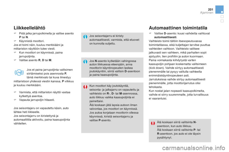 CITROEN DS4 2016 Omistajan Käsikirjat (in Finnish) 201
DS4_fi_Chap08_conduite_ed03-2015
Liikkeellelähtö
F Pidä jalka jarrupolkimella ja valitse asento p tai N.
F
Kä
ynnistä moottori.
Jos et toimi näin, kuuluu merkkiääni ja
mittariston näy CITROEN DS4 2016 Omistajan Käsikirjat (in Finnish) 201
DS4_fi_Chap08_conduite_ed03-2015
Liikkeellelähtö
F Pidä jalka jarrupolkimella ja valitse asento p tai N.
F
Kä
ynnistä moottori.
Jos et toimi näin, kuuluu merkkiääni ja
mittariston näy