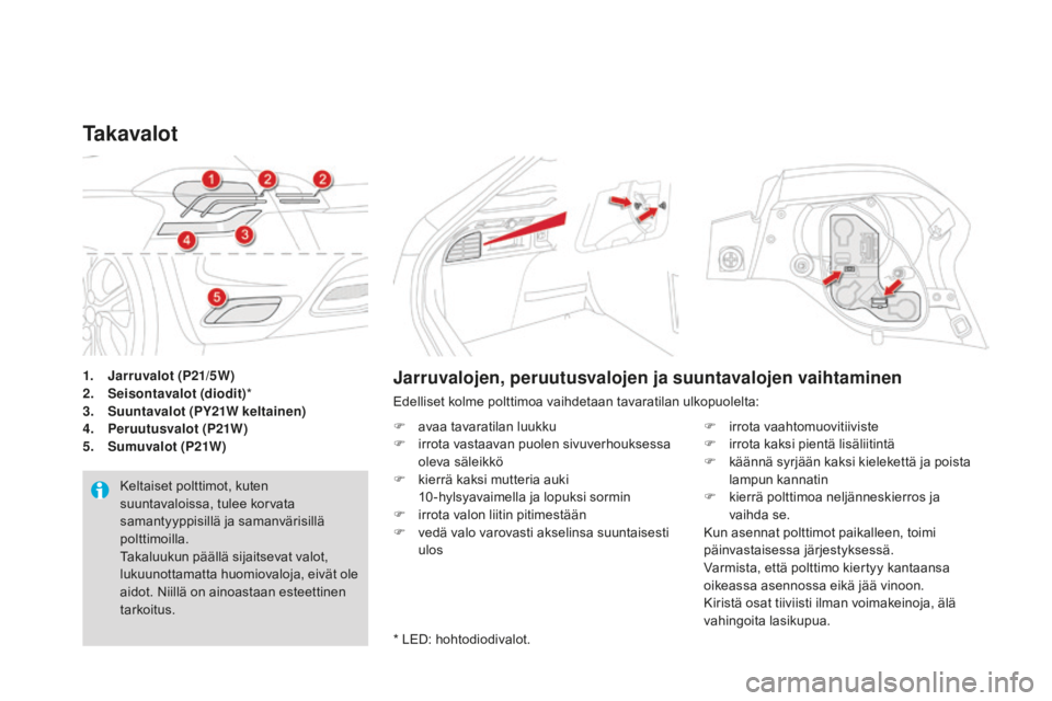CITROEN DS4 2016  Omistajan Käsikirjat (in Finnish) DS4_fi_Chap09_info-pratiques_ed03-2015
1. Jarruvalot (p21/5W)
2. S eisontavalot (diodit) *
3.
 S

uuntavalot (
pY
 21W keltainen)
4.
  pe

ruutusvalot (
p2
 1W)
5.
 S

umuvalot (
p2
 1W)
Ta k a v a l 