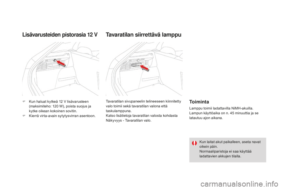 CITROEN DS4 2015  Omistajan Käsikirjat (in Finnish) DS4_fi_Chap04_amenagement_ed02-2015
F Kun haluat kytkeä 12  V lisävarusteen 
(maksimiteho: 120   W), poista suojus ja 
kytke oikean kokoinen sovitin.
F
 
K
 ierrä virta-avain sytytysvirran asentoon