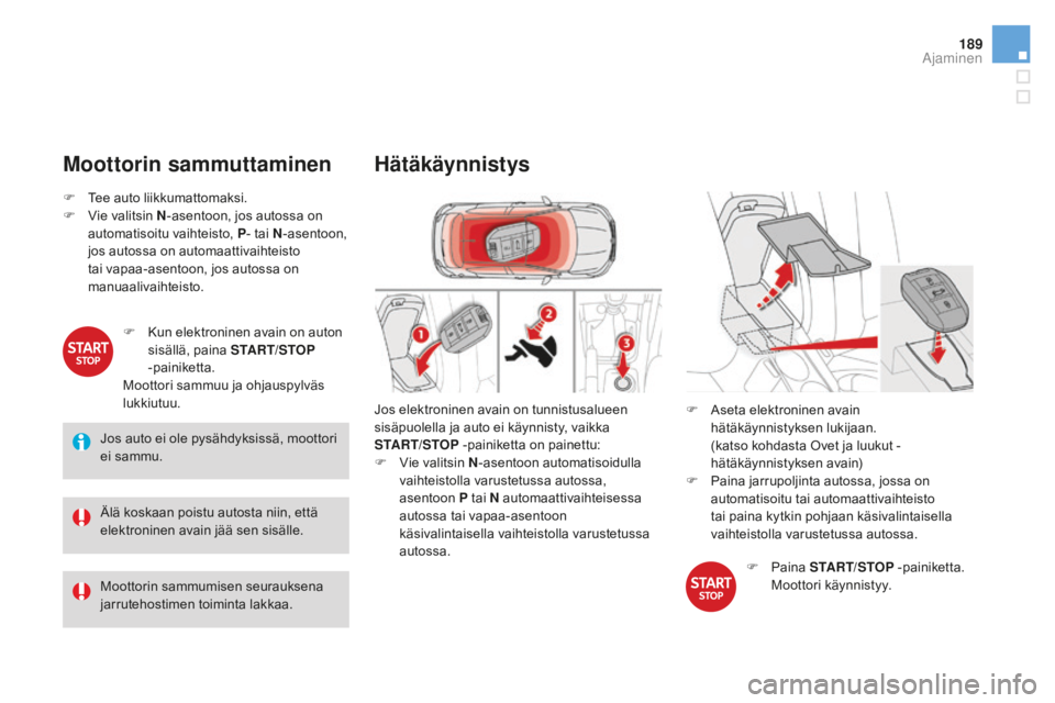 CITROEN DS4 2015  Omistajan Käsikirjat (in Finnish) 189
DS4_fi_Chap08_conduite_ed02-2015
Moottorin sammuttaminen
Jos auto ei ole pysähdyksissä, moottori 
ei sammu.
Älä koskaan poistu autosta niin, että 
elektroninen avain jää sen sisälle.
Moott