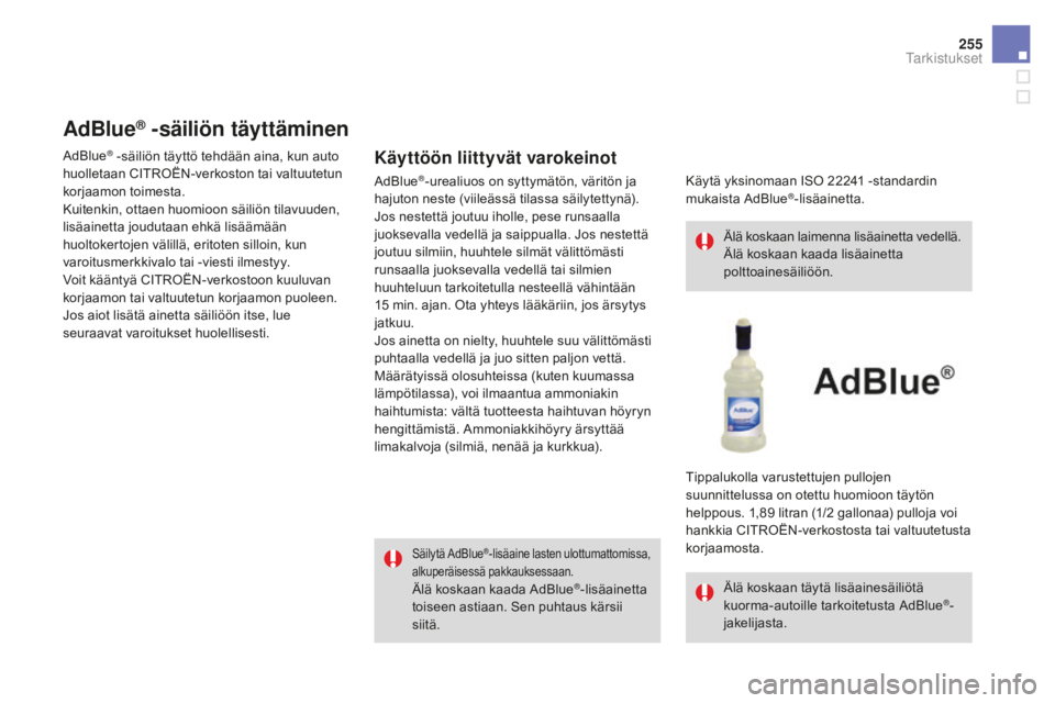CITROEN DS4 2015 Omistajan Käsikirjat (in Finnish) 255
DS4_fi_Chap09_verifications_ed02-2015
AdBlue® -säiliön täyttäminen
Käyttöön liittyvät varokeinot
Säilytä AdBlue®-lisäaine lasten ulottumattomissa,
alkuperäisessä pakkauksessaan.
Ä CITROEN DS4 2015 Omistajan Käsikirjat (in Finnish) 255
DS4_fi_Chap09_verifications_ed02-2015
AdBlue® -säiliön täyttäminen
Käyttöön liittyvät varokeinot
Säilytä AdBlue®-lisäaine lasten ulottumattomissa,
alkuperäisessä pakkauksessaan.
Ä