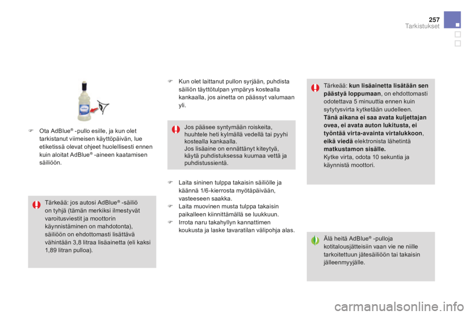CITROEN DS4 2015 Omistajan Käsikirjat (in Finnish) 257
DS4_fi_Chap09_verifications_ed02-2015
Älä heitä AdBlue® -pulloja
kotitalousjätteisiin vaan vie ne niille
tarkoitettuun jätesäiliöön tai takaisin
jälleenmyyjälle.
Tärkeää: jos auto CITROEN DS4 2015 Omistajan Käsikirjat (in Finnish) 257
DS4_fi_Chap09_verifications_ed02-2015
Älä heitä AdBlue® -pulloja
kotitalousjätteisiin vaan vie ne niille
tarkoitettuun jätesäiliöön tai takaisin
jälleenmyyjälle.
Tärkeää: jos auto