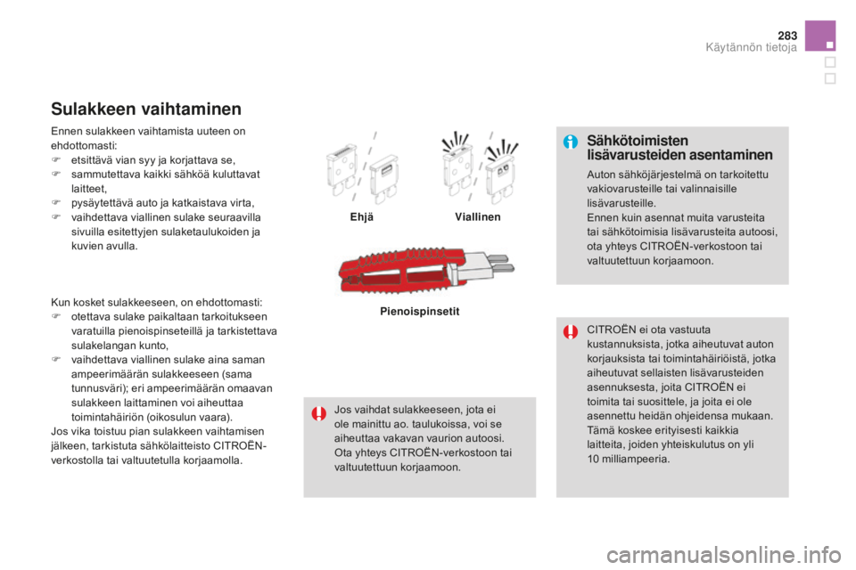 CITROEN DS4 2015  Omistajan Käsikirjat (in Finnish) 283
DS4_fi_Chap10_info-pratiques_ed02-2015
Sähkötoimisten 
lisävarusteiden asentaminen
Auton sähköjärjestelmä on tarkoitettu 
vakiovarusteille tai valinnaisille 
lisävarusteille.
Ennen kuin as