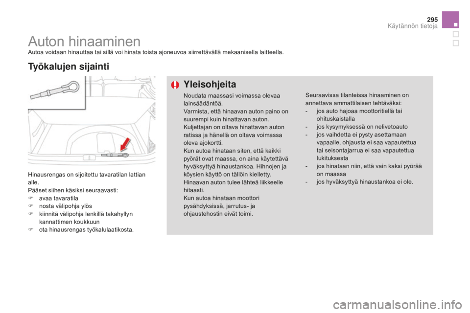 CITROEN DS4 2015  Omistajan Käsikirjat (in Finnish) 295
DS4_fi_Chap10_info-pratiques_ed02-2015
Auton hinaaminenAutoa voidaan hinauttaa tai sillä voi hinata toista ajoneuvoa siirrettävällä mekaanisella laitteella.
Hinausrengas on sijoitettu tavarati