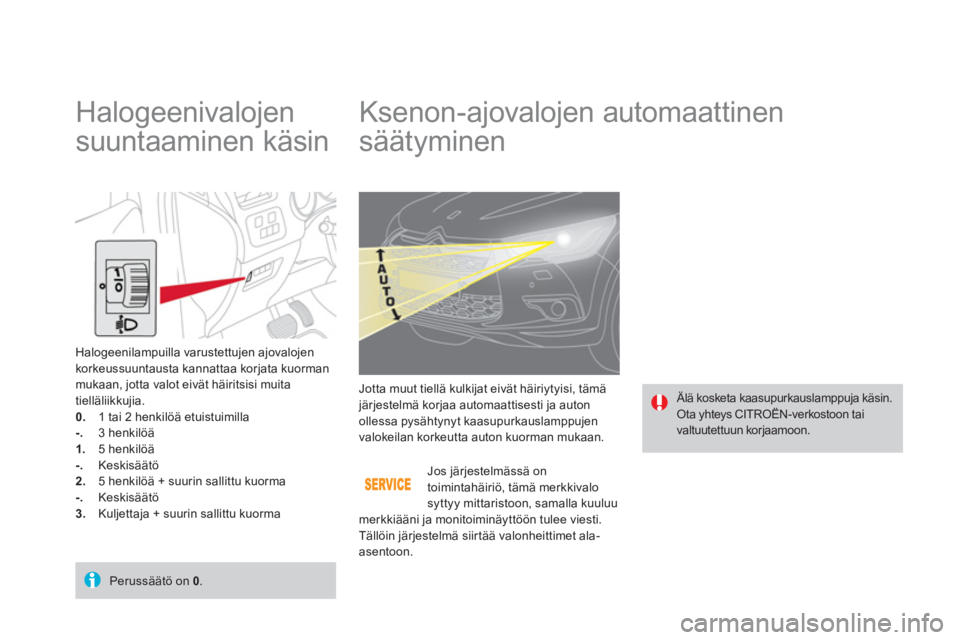 CITROEN DS4 2014 Omistajan Käsikirjat (in Finnish)
Ksenon-ajovalojen automaattinen
säätyminen
Älä kosketa kaasupurkauslamppuja käsin.
Ota yhteys CITROËN-verkostoon tai
valtuutettuun korjaamoon. Jotta muut tiell CITROEN DS4 2014 Omistajan Käsikirjat (in Finnish)
Ksenon-ajovalojen automaattinen
säätyminen
Älä kosketa kaasupurkauslamppuja käsin.
Ota yhteys CITROËN-verkostoon tai
valtuutettuun korjaamoon. Jotta muut tiell