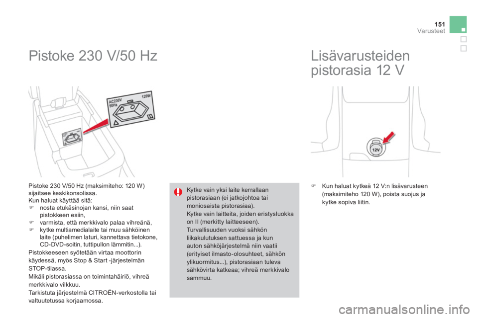 CITROEN DS4 2014  Omistajan Käsikirjat (in Finnish) 151Var usteet
  Pistoke 230 V/50 Hz 
 
 
Pistoke 230 V/50 Hz (maksimiteho: 120 W) 
sijaitsee keskikonsolissa. 
  Kun haluat käyttää sitä: 
   
 
�) 
  nosta etukäsinojan kansi, niin saat 
pistokk
