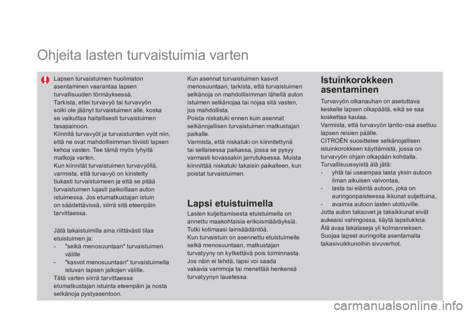 CITROEN DS4 2014 Omistajan Käsikirjat (in Finnish)
Ohjeita lasten turvaistuimia varten
Lapsen tur vaistuimen huolimaton
asentaminen vaarantaa lapsen
tur vallisuuden törmäyksessä.
Tarkista, ettei turvavyö tai turvavyön
solk CITROEN DS4 2014 Omistajan Käsikirjat (in Finnish)
Ohjeita lasten turvaistuimia varten
Lapsen tur vaistuimen huolimaton
asentaminen vaarantaa lapsen
tur vallisuuden törmäyksessä.
Tarkista, ettei turvavyö tai turvavyön
solk