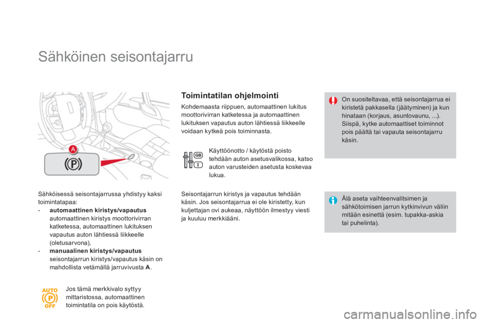 CITROEN DS4 2014  Omistajan Käsikirjat (in Finnish)    
 
 
 
 
 
 
 
Sähköinen seisontajarru 
 
 
Sähköisessä seisontajarrussa yhdistyy kaksi 
toimintatapaa: 
   
 
-   automaattinen kiristys/vapautus 
   
  automaattinen kiristys moottorivirran 