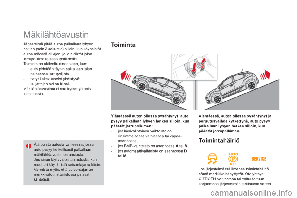 CITROEN DS4 2014  Omistajan Käsikirjat (in Finnish)   Järjestelmä pitää auton paikallaan lyhyen 
hetken (noin 2 sekuntia) silloin, kun käynnistät 
auton mäessä eli ajan, jolloin siirrät jalan 
jarrupolkimelta kaasupolkimelle. 
  Toiminto on ak