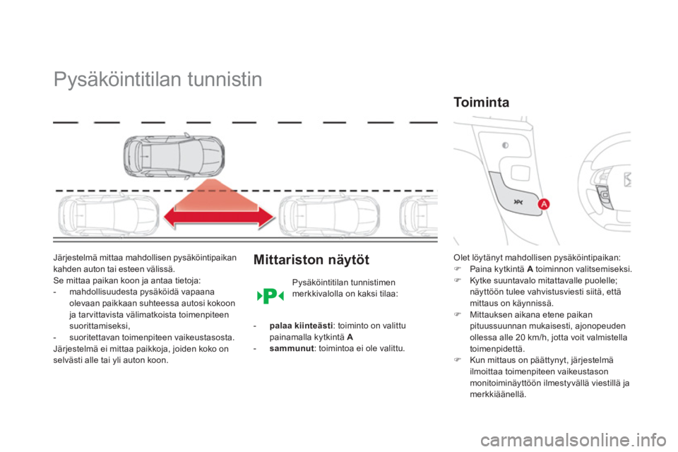 CITROEN DS4 2014  Omistajan Käsikirjat (in Finnish)    
 
 
 
 
Pysäköintitilan tunnistin 
 
 
Järjestelmä mittaa mahdollisen pysäköintipaikan 
kahden auton tai esteen välissä. 
Se mittaa paikan koon ja antaa tietoja: 
   
 
-   mahdollisuudest