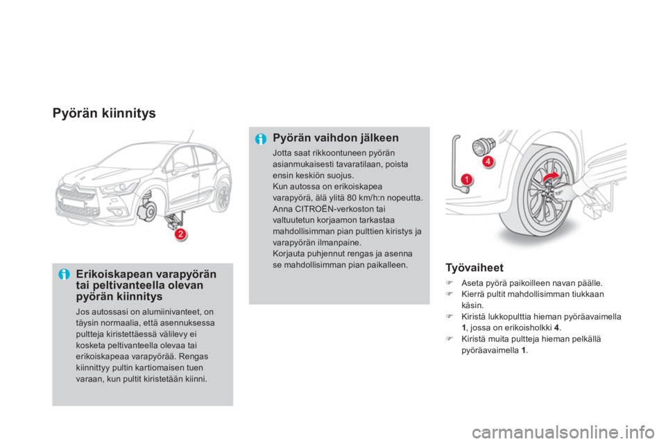 CITROEN DS4 2014  Omistajan Käsikirjat (in Finnish)    
Pyörän kiinnitys 
 
 
Erikoiskapean varapyörän 
tai peltivanteella olevan 
pyörän kiinnitys 
  Jos autossasi on alumiinivanteet, on 
täysin normaalia, että asennuksessa 
pultteja kiristett