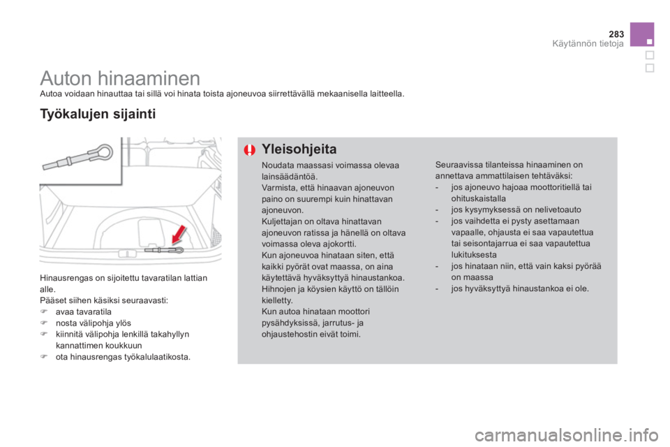CITROEN DS4 2014  Omistajan Käsikirjat (in Finnish) 283Käytännön tietoja
   
 
 
 
 
Auton hinaaminen  
Autoa voidaan hinauttaa tai sillä voi hinata toista ajoneuvoa siirrettävällä mekaanisella laitteella. 
  Hinausrengas on sijoitettu tavaratil