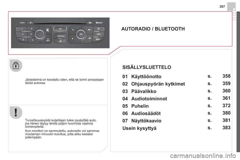 CITROEN DS4 2014 Omistajan Käsikirjat (in Finnish) 357
Järjestelmä on koodattu siten, että se toimii ainoastaan
tässä autossa.
AUTORADIO / BLUETOOTH
01 Käyttöönotto
Turvallisuussyistä kuljettajan tulee pysäytt CITROEN DS4 2014 Omistajan Käsikirjat (in Finnish) 357
Järjestelmä on koodattu siten, että se toimii ainoastaan
tässä autossa.
AUTORADIO / BLUETOOTH
01 Käyttöönotto
Turvallisuussyistä kuljettajan tulee pysäytt