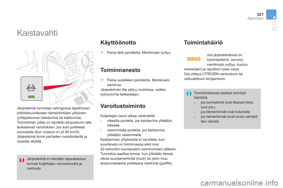 CITROEN DS4 2013  Omistajan Käsikirjat (in Finnish) 221Ajaminen
   
 
 
 
 
Kaistavahti 
 
Järjestelmä tunnistaa vahingossa tapahtuvan 
pitkittäisuuntaisten tiemerkintöjen ylityksen 
(yhtäjaksoinen kaistaviiva tai katkoviiva). 
  Tunnistimet, jotk