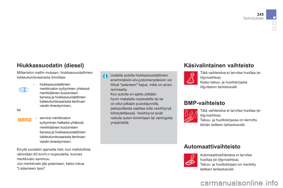 CITROEN DS4 2013  Omistajan Käsikirjat (in Finnish) 245Ta r k i s t u k s e t
   
 
 
 
 
 
 
 
 
Hiukkassuodatin (diesel) 
 
Uudella autolla hiukkassuodattimen 
ensimmäisiin elvyystoimenpiteisiin voi 
liittyä "palaneen" hajua, mikä on aivan 
normaa