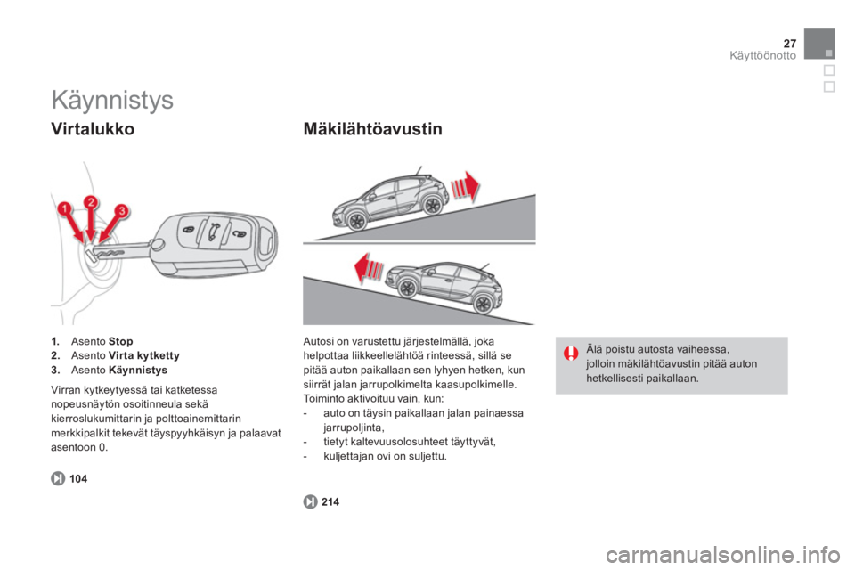 CITROEN DS4 2013  Omistajan Käsikirjat (in Finnish) 27Käyttöönotto
   
104 
 
     
 
1. 
 Asento  Stop 
 
   
2. 
 Asento  Virta kytketty 
 
   
3. 
 Asento  Käynnistys 
 
 
 
 
Virtalukko 
 
Virran kytkeytyessä tai katketessa 
nopeusnäytön oso