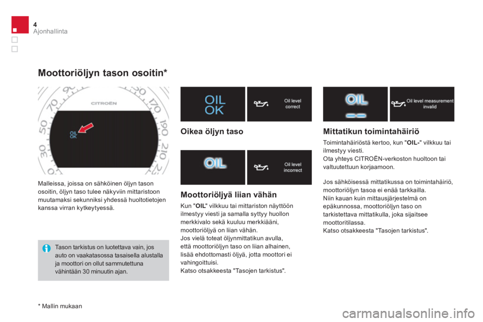 CITROEN DS4 2013  Omistajan Käsikirjat (in Finnish) 4Ajonhallinta
  Malleissa, joissa on sähköinen öljyn tason 
osoitin, öljyn taso tulee näkyviin mittaristoon 
muutamaksi sekunniksi yhdessä huoltotietojen 
kanssa virran kytkeytyessä. 
   
 
 
 