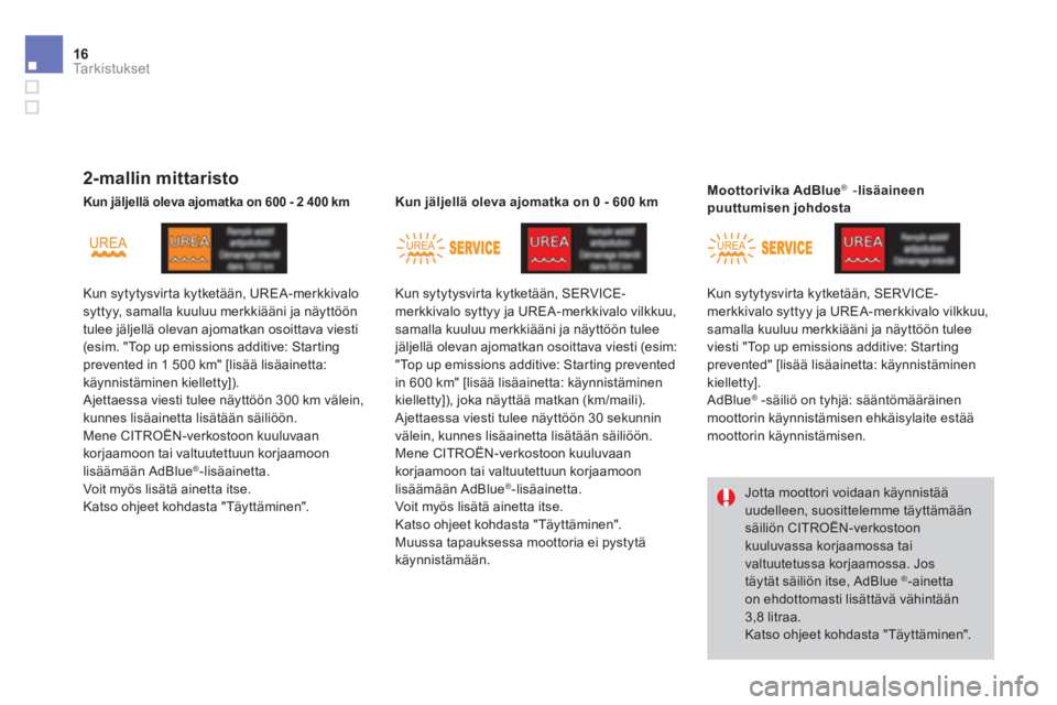 CITROEN DS4 2013  Omistajan Käsikirjat (in Finnish) 16Ta r k i s t u k s e t 
    2-mallin mittaristo   
 Kun sytytysvirta kytketään, UREA-merkkivalo  syttyy, samalla kuuluu merkkiääni ja näyttöön tulee jäljellä olevan ajomatkan osoittava vies