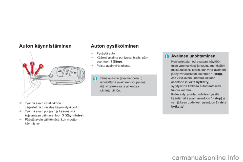 CITROEN DS4 2011  Omistajan Käsikirjat (in Finnish) Auton käynnistäminen 
�)Työnnä avain vir talukkoon.  
Järjestelmä tunnistaa käynnistyskoodin. �)Ty önnä avain pohjaan ja käännä sitäkojelautaan päin asentoon  3 (Käynnistys).�)Päästä