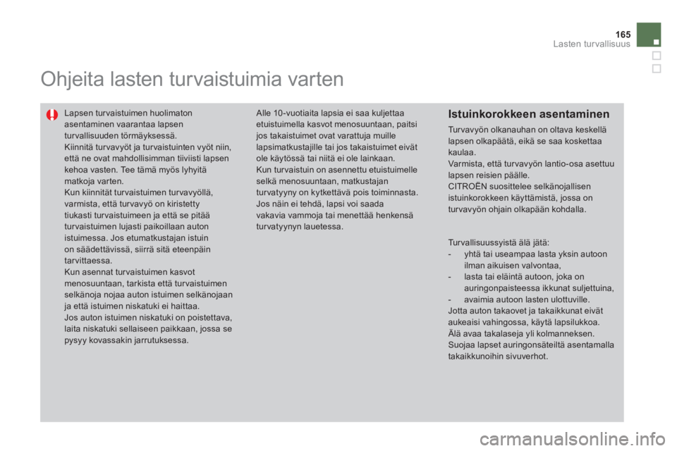 CITROEN DS4 2011  Omistajan Käsikirjat (in Finnish) 165
Lasten turvallisuus
   
 
 
 
Ohjeita lasten turvaistuimia varten 
 Lapsen tur vaistuimen huolimaton asentaminen vaarantaa lapsen turvallisuuden törmäyksessä. 
Kiinnitä turvavyöt ja turvaistu