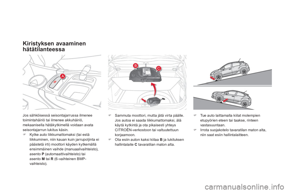 CITROEN DS4 2011  Omistajan Käsikirjat (in Finnish) Jos sähköisessä seisontajarrussa ilmenee
toimintahäiriö tai ilmenee akkuhäiriö, mekaanisella hätäkytkimellä voidaan avataseisontajarrun lukitus käsin. �)Kytke auto liikkumattomaksi (tai est