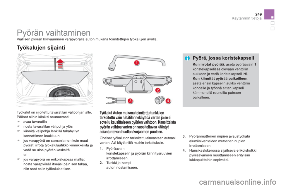 CITROEN DS4 2011  Omistajan Käsikirjat (in Finnish) 249Käytännön tietoja
   
 
 
 
 
 
 
 
 
 
Pyörän vaihtaminen  Viallisen pyörän korvaaminen varapyörällä auton mukana toimitettujen työkalujen avulla. 
 
Ty ö kalut on sijoitettu tavaratil