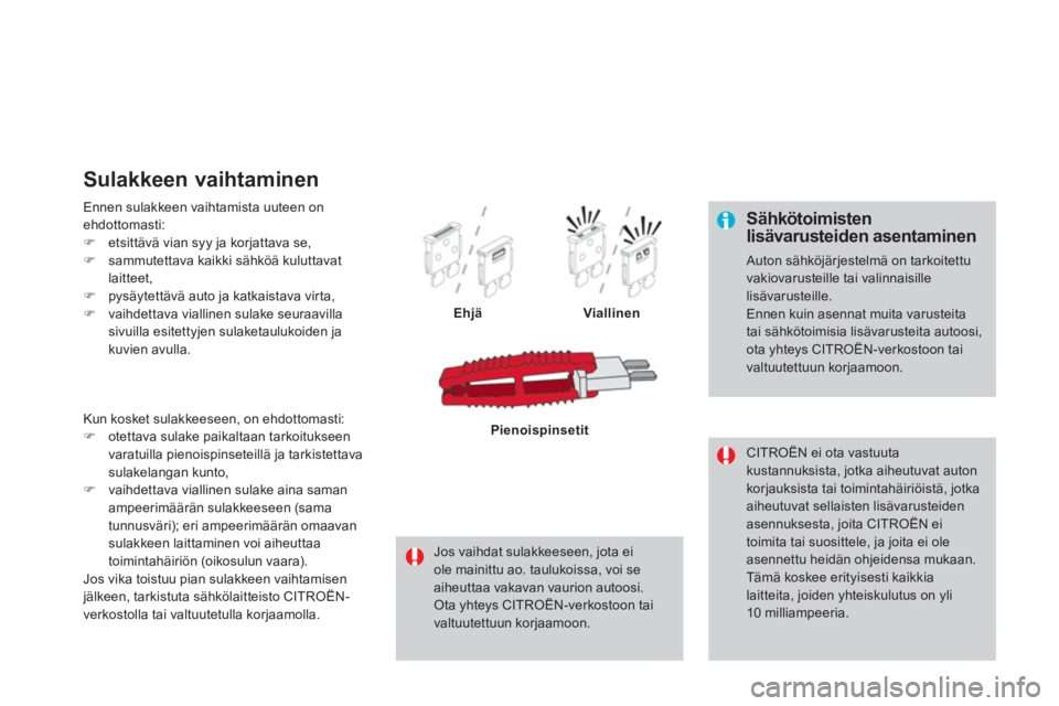 CITROEN DS4 2011  Omistajan Käsikirjat (in Finnish)    
Sähkötoimistenlisävarusteiden asentaminen
 
Auton sähköjärjestelmä on tarkoitettuvakiovarusteille tai valinnaisille lisävarusteille. Ennen kuin asennat muita varusteitatai sähkötoimisia 