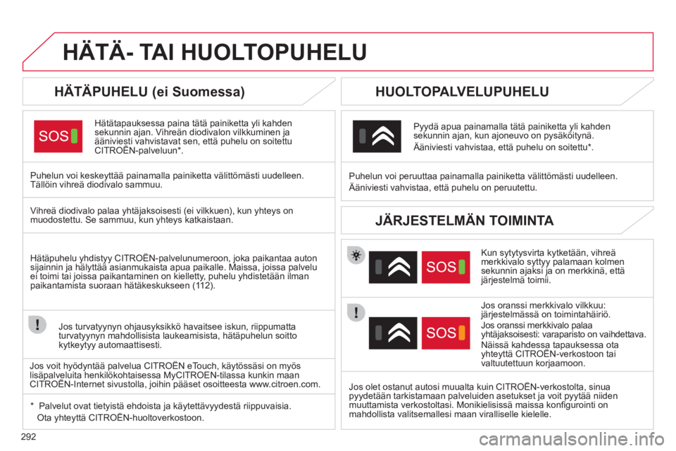 CITROEN DS4 2011  Omistajan Käsikirjat (in Finnish) 292
HÄTÄ- TAI HUOLTOPUHELU
   
HÄTÄPUHELU (ei Suomessa) 
Hätätapauksessa paina tätä painiketta yli kahden
sekunnin ajan. Vihreän diodivalon vilkkuminen ja ääniviesti vahvistavat sen, että 